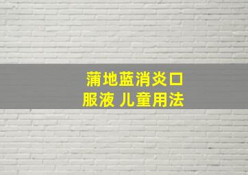 蒲地蓝消炎口服液 儿童用法